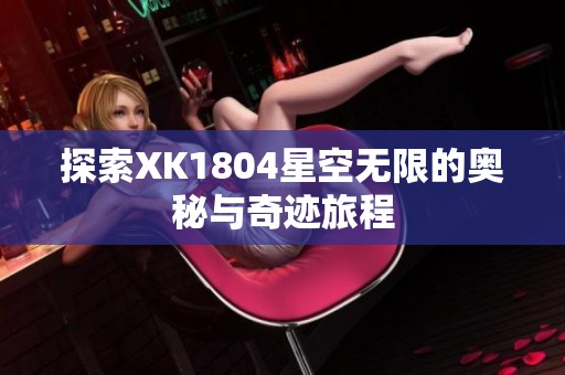 探索XK1804星空无限的奥秘与奇迹旅程