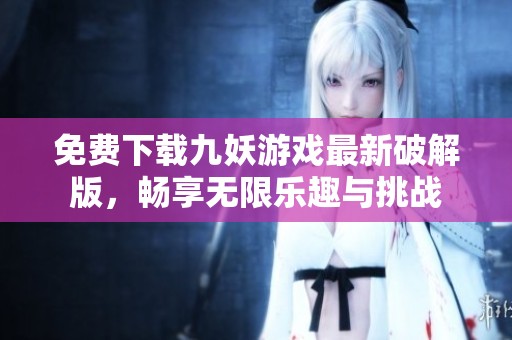 免费下载九妖游戏最新破解版，畅享无限乐趣与挑战
