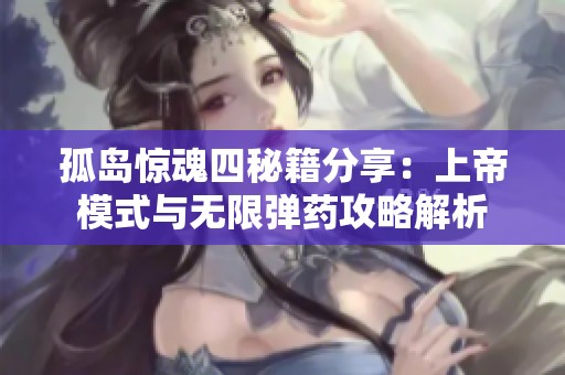 孤岛惊魂四秘籍分享：上帝模式与无限弹药攻略解析