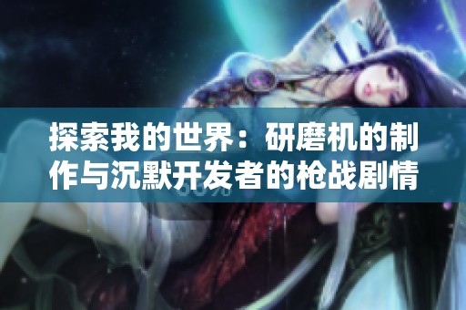 探索我的世界：研磨机的制作与沉默开发者的枪战剧情解析