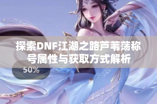 探索DNF江湖之路芦苇荡称号属性与获取方式解析