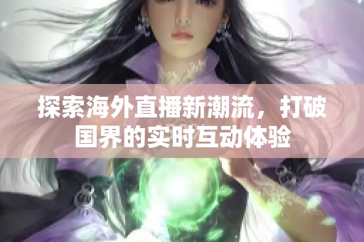 探索海外直播新潮流，打破国界的实时互动体验