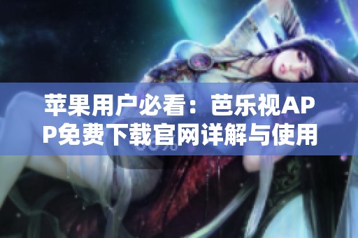 苹果用户必看：芭乐视APP免费下载官网详解与使用指南