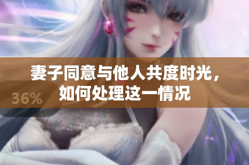 妻子同意与他人共度时光，如何处理这一情况