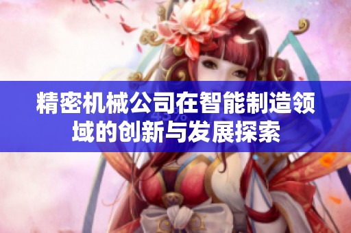 精密机械公司在智能制造领域的创新与发展探索