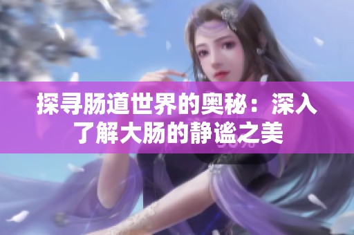探寻肠道世界的奥秘：深入了解大肠的静谧之美