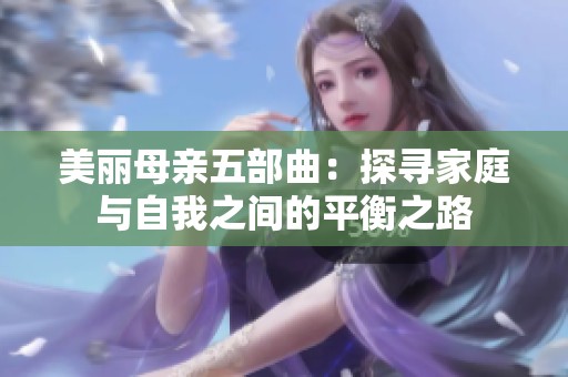 美丽母亲五部曲：探寻家庭与自我之间的平衡之路