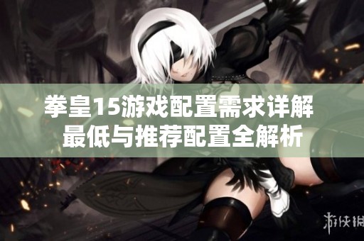 拳皇15游戏配置需求详解 最低与推荐配置全解析