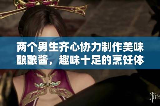 两个男生齐心协力制作美味酿酿酱，趣味十足的烹饪体验