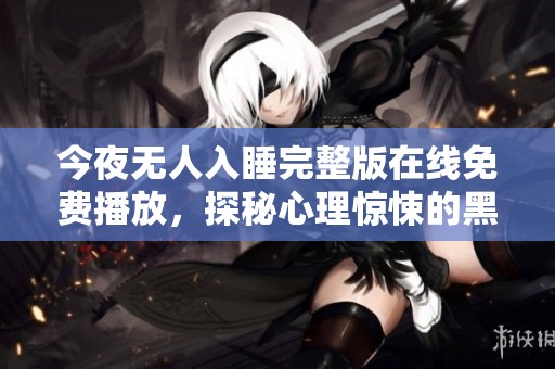 今夜无人入睡完整版在线免费播放，探秘心理惊悚的黑暗世界