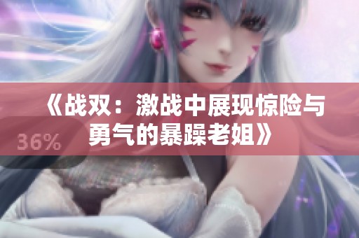 《战双：激战中展现惊险与勇气的暴躁老姐》