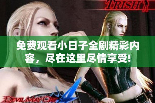 免费观看小日子全剧精彩内容，尽在这里尽情享受!