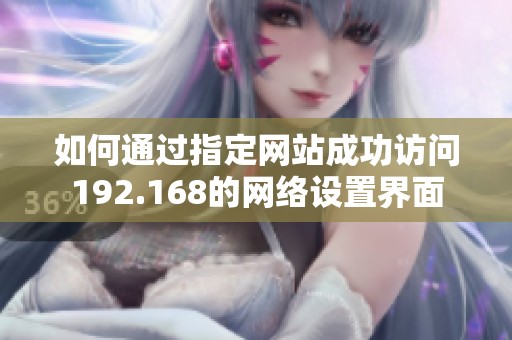 如何通过指定网站成功访问192.168的网络设置界面