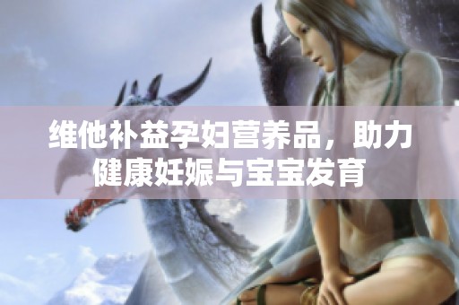 维他补益孕妇营养品，助力健康妊娠与宝宝发育