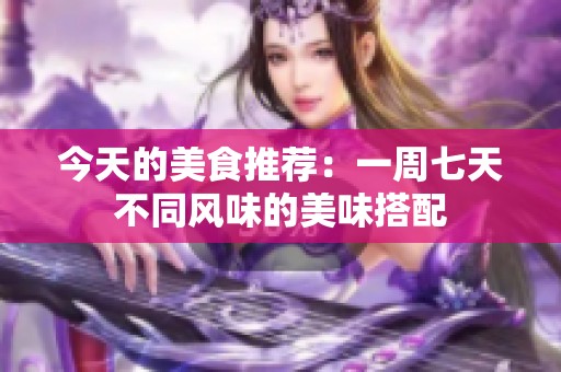 今天的美食推荐：一周七天不同风味的美味搭配