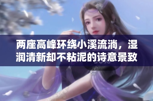 两座高峰环绕小溪流淌，湿润清新却不粘泥的诗意景致