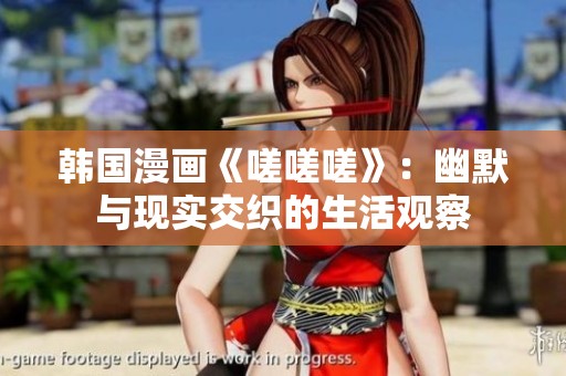 韩国漫画《嗟嗟嗟》：幽默与现实交织的生活观察