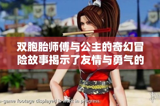 双胞胎师傅与公主的奇幻冒险故事揭示了友情与勇气的力量