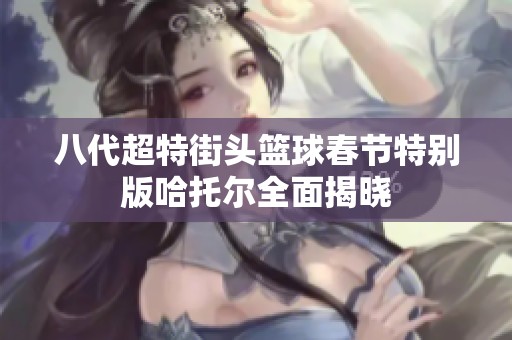 八代超特街头篮球春节特别版哈托尔全面揭晓