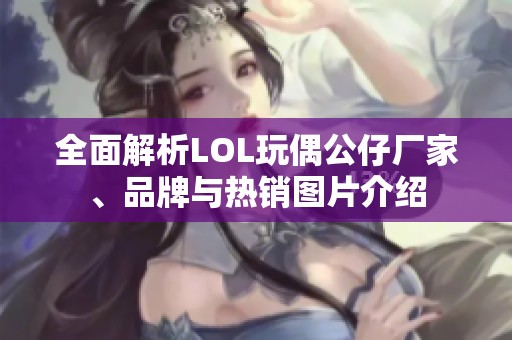 全面解析LOL玩偶公仔厂家、品牌与热销图片介绍
