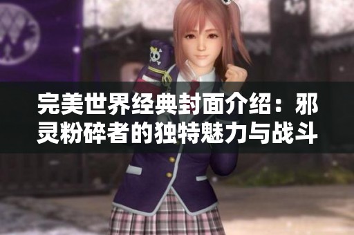 完美世界经典封面介绍：邪灵粉碎者的独特魅力与战斗技巧