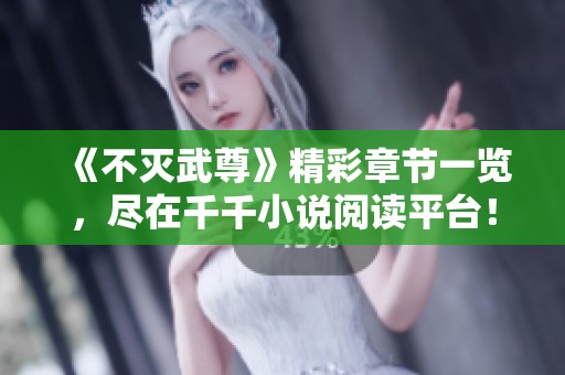 《不灭武尊》精彩章节一览，尽在千千小说阅读平台！