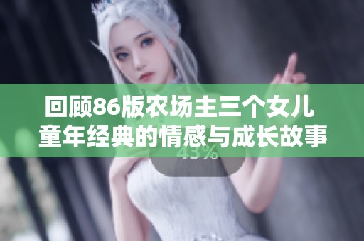 回顾86版农场主三个女儿 童年经典的情感与成长故事