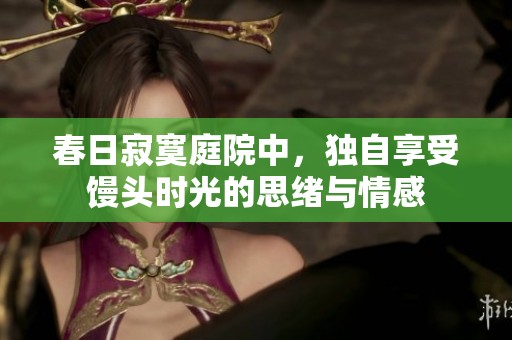 春日寂寞庭院中，独自享受馒头时光的思绪与情感