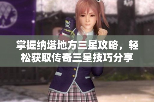 掌握纳塔地方三星攻略，轻松获取传奇三星技巧分享