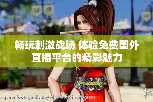 畅玩刺激战场 体验免费国外直播平台的精彩魅力