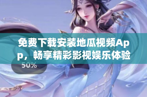 免费下载安装地瓜视频App，畅享精彩影视娱乐体验