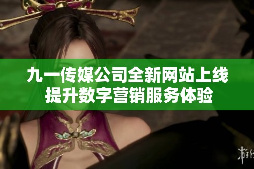 九一传媒公司全新网站上线 提升数字营销服务体验