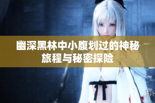 幽深黑林中小腹划过的神秘旅程与秘密探险