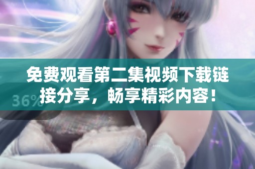 免费观看第二集视频下载链接分享，畅享精彩内容！