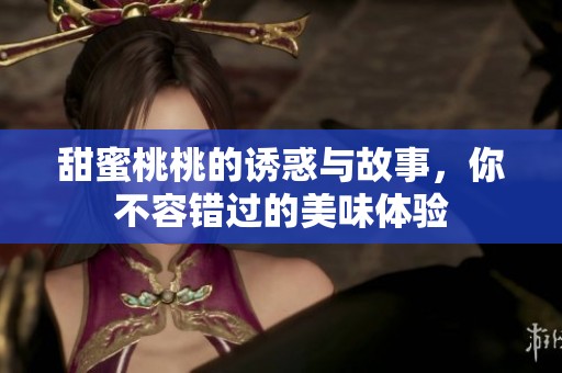 甜蜜桃桃的诱惑与故事，你不容错过的美味体验