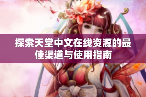 探索天堂中文在线资源的最佳渠道与使用指南