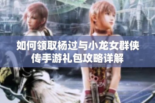 如何领取杨过与小龙女群侠传手游礼包攻略详解