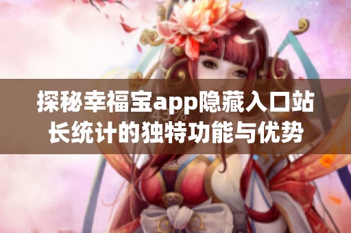 探秘幸福宝app隐藏入口站长统计的独特功能与优势