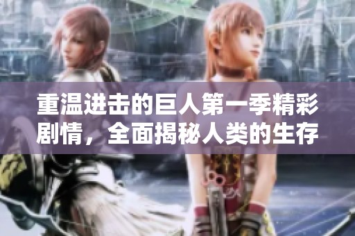 重温进击的巨人第一季精彩剧情，全面揭秘人类的生存之战