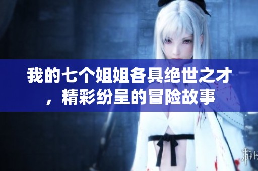 我的七个姐姐各具绝世之才，精彩纷呈的冒险故事