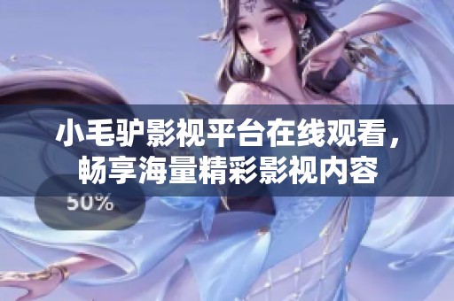 小毛驴影视平台在线观看，畅享海量精彩影视内容