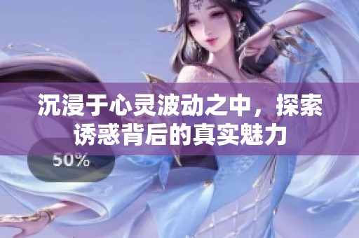 沉浸于心灵波动之中，探索诱惑背后的真实魅力