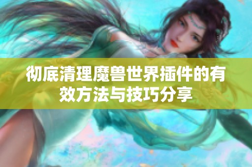 彻底清理魔兽世界插件的有效方法与技巧分享