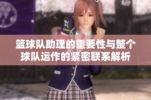 篮球队助理的重要性与整个球队运作的紧密联系解析