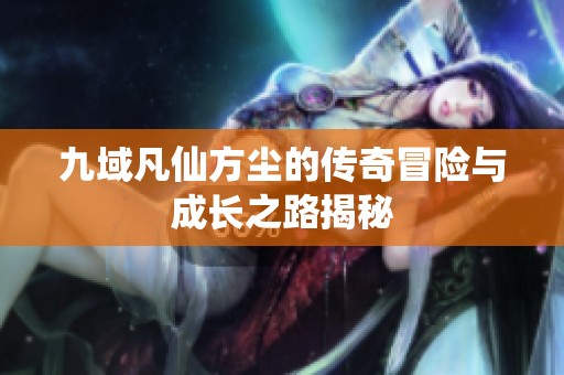 九域凡仙方尘的传奇冒险与成长之路揭秘