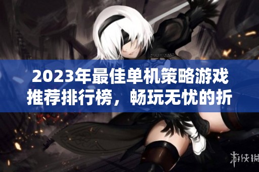 2023年最佳单机策略游戏推荐排行榜，畅玩无忧的折扣手游汇总