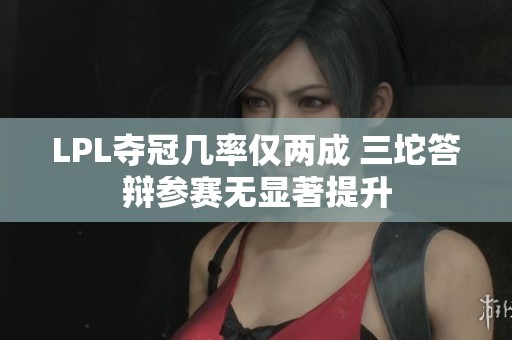 LPL夺冠几率仅两成 三坨答辩参赛无显著提升