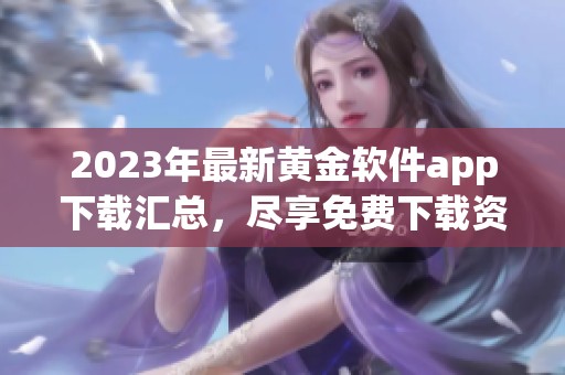 2023年最新黄金软件app下载汇总，尽享免费下载资源