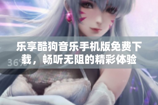 乐享酷狗音乐手机版免费下载，畅听无阻的精彩体验
