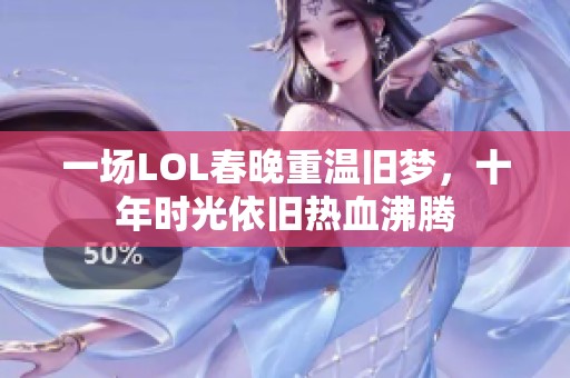 一场LOL春晚重温旧梦，十年时光依旧热血沸腾
